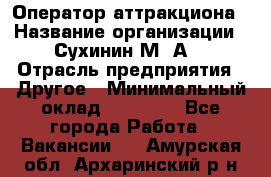 Оператор аттракциона › Название организации ­ Сухинин М .А. › Отрасль предприятия ­ Другое › Минимальный оклад ­ 30 000 - Все города Работа » Вакансии   . Амурская обл.,Архаринский р-н